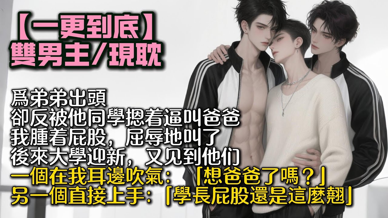 【完結雙男主】爲弟弟出頭，卻反被他同學摁着逼叫爸爸。 我腫着屁股，屈辱地叫了。 後來大學迎新，一個在我耳邊吹氣： 「想爸爸了嗎？」另一個直接上手：   「學長屁股還是這麼翹。」 #bl#一口氣看完