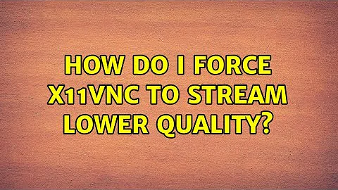 How do I force x11vnc to stream lower quality?