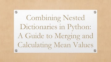 Combining Nested Dictionaries in Python: A Guide to Merging and Calculating Mean Values