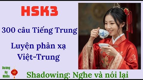 Luyện nghe nói phản xạ 300 câu Tiếng Trung HSK3 Shadowing luyện nghe nói tự nhiên