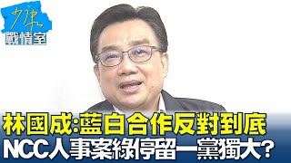 林國成:藍白合作反對到底 NCC人事案綠還停留一黨獨大? 少康戰情室 20240429