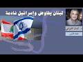لبنان يفاوض وإسرائيل نادمة جدا