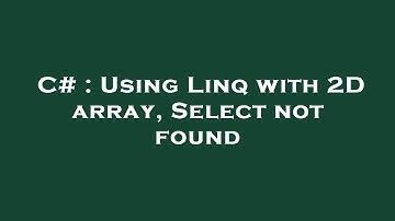 C# : Using Linq with 2D array, Select not found