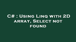 C# : Using Linq with 2D array, Select not found
