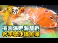 桃園爆碗海產粥 老字號沙鍋魚頭《進擊的台灣》第355集｜陳明君