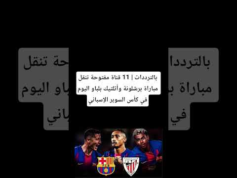 بالترددات 11 قناة مفتوحة تنقل مباراة برشلونة وأتلتيك بلباو اليوم في كأس السوبر الإسباني 