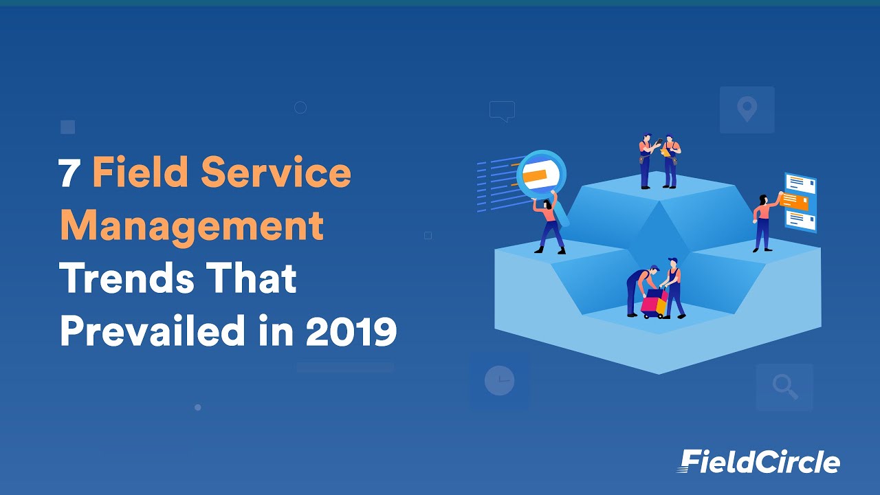 7 Field Service Management Trends That Prevailed in 2019 FieldCircle