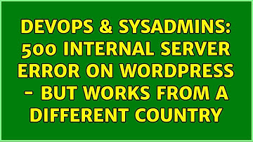 DevOps & SysAdmins: 500 Internal Server Error on Wordpress - BUT WORKS from a different country