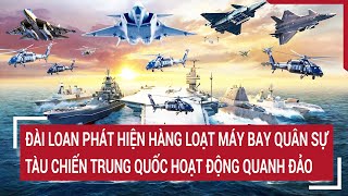 Đài Loan phát hiện hàng loạt máy bay tàu chiến Trung Quốc hoạt động quanh đảo | Tâm điểm quốc tế