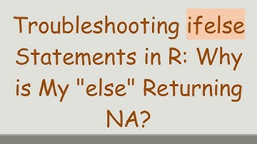 Troubleshooting ifelse Statements in R: Why is My "else" Returning NA?