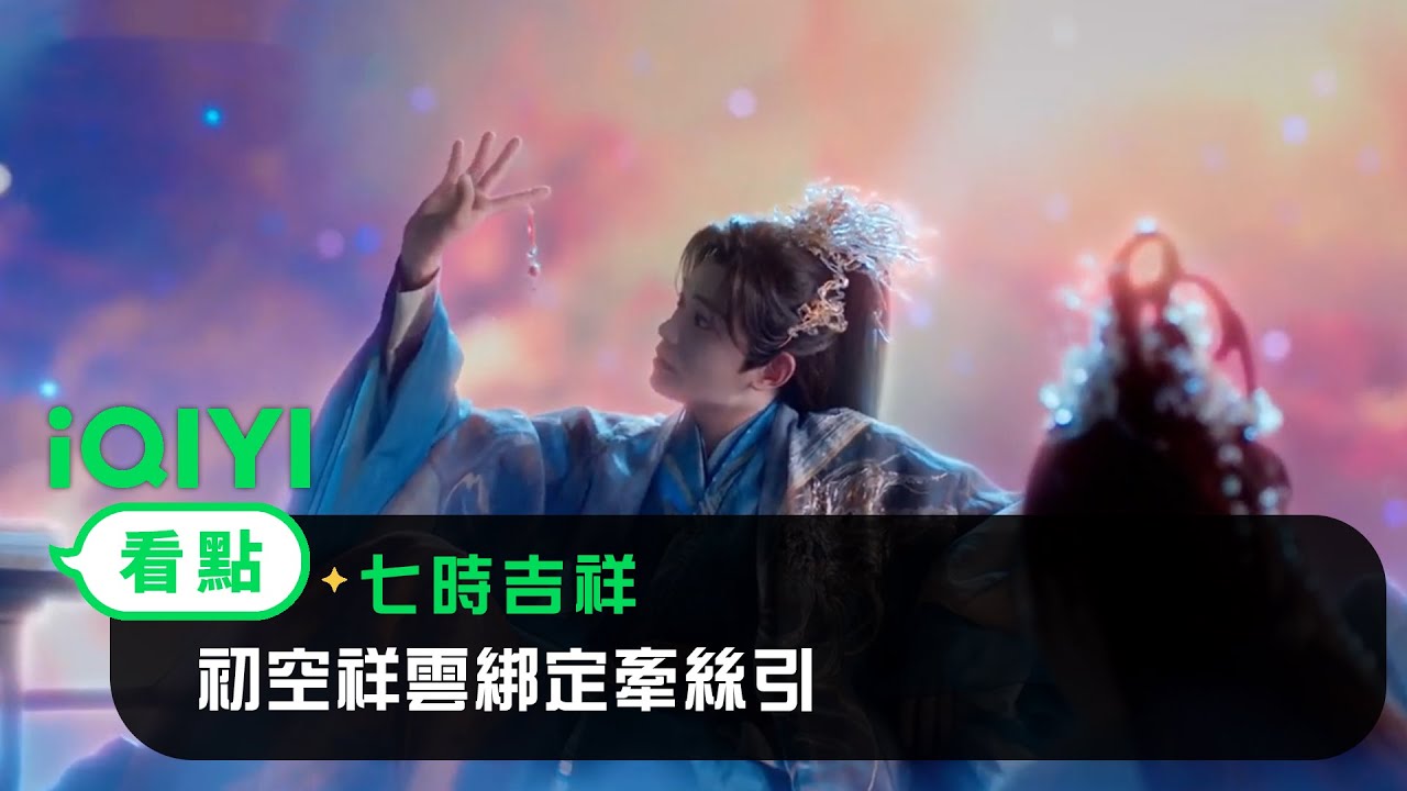 《七時吉祥》EP01看點：初空祥雲綁定牽絲引 | 愛奇藝