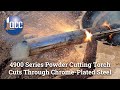 4900 Series Powder Cutting Torch Cuts Through Chrome Plated Steel