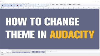 How to Change Audacity's Theme | Quick Tutorial