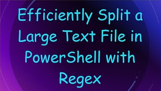 Efficiently Split a Large Text File in PowerShell with Regex