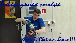 Аквариумная Стойка - Часть 3 .... Сверлим Банки!!!