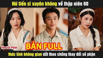 Nữ tiến sĩ xuyên không về thập niên 60 thức tỉnh không gian dắt theo chồng thay đổi số phận