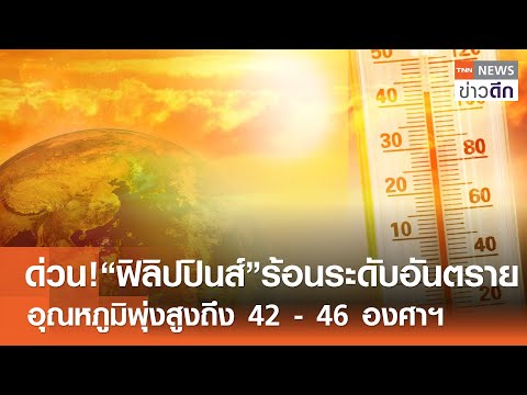 ด่วน! “ฟิลิปปินส์” ร้อนระดับอันตราย อุณหภูมิพุ่งสูงถึง 42 - 46 องศาฯ 