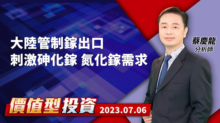 20230706｜大陸管制鎵出口 刺激砷化鎵 氮化鎵需求｜#蔡慶龍 分析師｜#價值型投資｜#對時對價 - 天天要聞