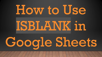 How to Use ISBLANK in Google Sheets