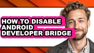 How to Disable Android Developer Bridge - Full Guide