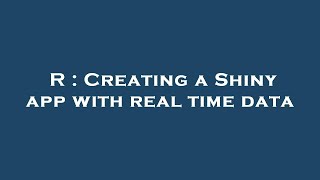 R : Creating a Shiny app with real time data