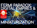 The Fermi Paradox: Digital Empires & Miniaturization