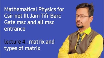 mathematical physics lecture 4 for csir net iit jam msc phd , lecture 1  of matrix and their types