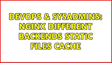 DevOps & SysAdmins: nginx different backends static files cache