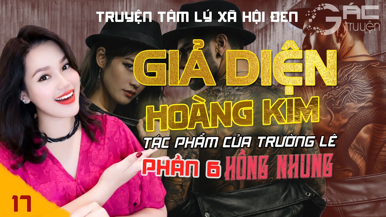 GIẢ DIỆN HOÀNG KIM - PHẦN 6 - [TẬP 17] - TRUYỆN TÂM LÝ XÃ HỘI ĐEN MỚI NHẤT