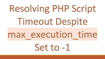 Resolving PHP Script Timeout Despite max_execution_time Set to -1