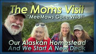 Our Moms Come Up For An Alaskan Visit - Starting A New Deck