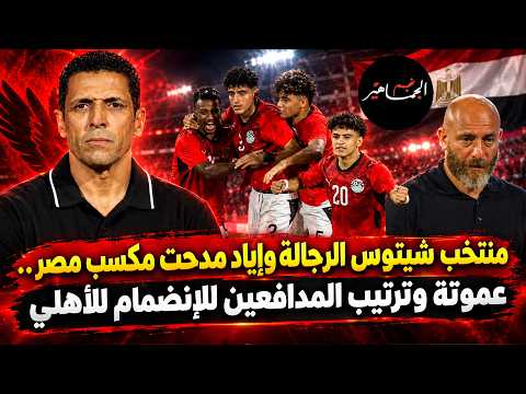 منتخب شيتوس الرجالة وإياد مدحت مكسب مصر..عموتة وترتيب المدافعين للإنضمام للأهلي