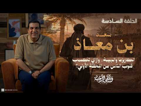 ونلقى الأحبة الحلقة 6 | سعد بن معاذ : الكاريزما والهيبة.. وازاي تكسب قلوب الناس من اللحظة الأولي؟