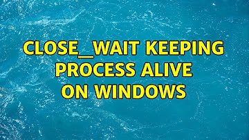 CLOSE_WAIT keeping process alive on windows (2 Solutions!!)