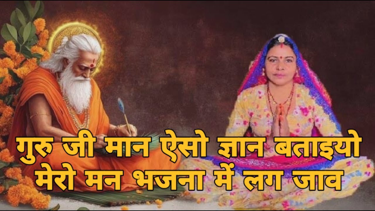 गुरु जी मान ऐसो ज्ञान बताइयो मेरो मन भजना में लग जाव कदई सासर में कदी पीवर में कदई  ।। गुरु भजन