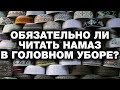 Обязательна ли тюбетейка во время намаза? Спросите имама