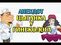 АНЕКДОТ ЦЫГАНКА У ГИНЕКОЛОГА