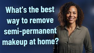 Whats the best way to remove semi-permanent makeup at home