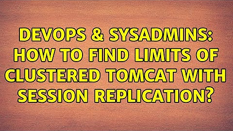 DevOps & SysAdmins: How to find limits of clustered Tomcat with Session Replication?