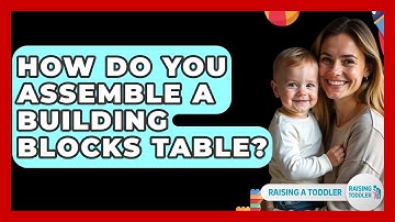 How Do You Assemble A Building Blocks Table? - Raising A Toddler