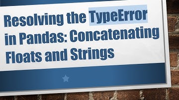 Resolving the TypeError in Pandas: Concatenating Floats and Strings