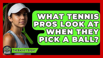 What Tennis Pros Look At When They Pick A Ball? - The Racket Xpert