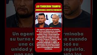 LO TENDIERON UNA TRAMPA: ASÍ CAYÓ EL AGENTE FEDERAL QUE VIGILABA EL CONSULADO DE EU EN MATAMOROS