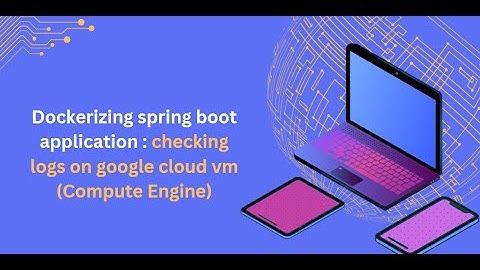Dockerizing spring boot application : checking logs on google cloud vm (Compute Engine)