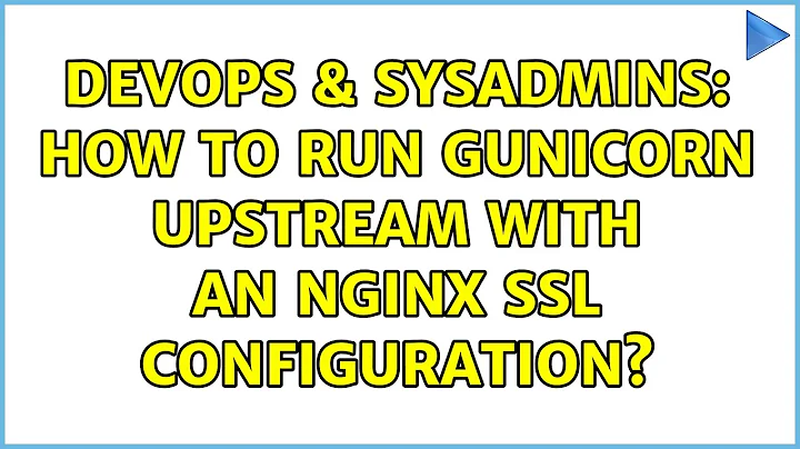 DevOps & SysAdmins: How to run Gunicorn upstream with an Nginx SSL configuration? (3 Solutions!!)