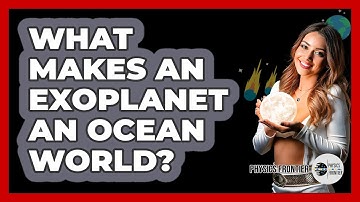 What Makes An Exoplanet An Ocean World? - Physics Frontier