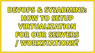 DevOps & SysAdmins: How to setup virtualization for our Servers / WorkStations?