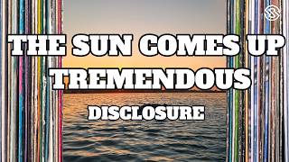 Disclosure - THE SUN COMES UP TREMENDOUS (Lyrics)