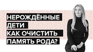 Нерожденные Дети. Как очистить память Рода от этой информации?