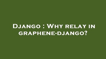 Django : Why relay in graphene-django?